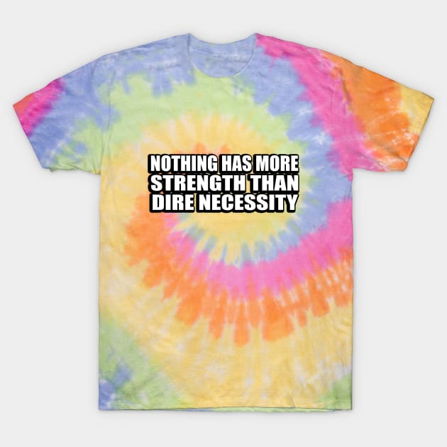 Nothing has more strength than dire necessity T-Shirt by DinaShalash